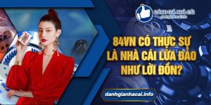 84vn có thực sự là nhà cái lừa đảo như lời đồn?