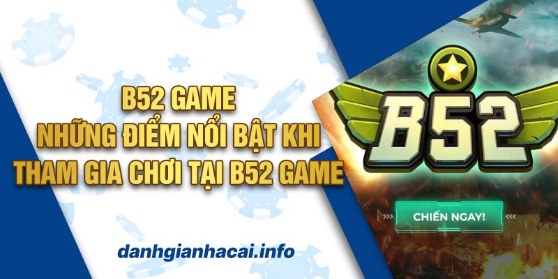 B52 Game - Những Điểm Nổi Bật Khi Tham Gia Chơi Tại B52 Game