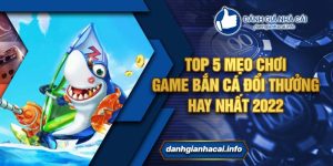 Top 5 Mẹo Chơi Game Bắn Cá Đổi Thưởng Hay Nhất 2022