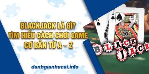 Blackjack Là Gì? Tìm Hiểu Cách Chơi Game Cơ Bản Từ A – Z