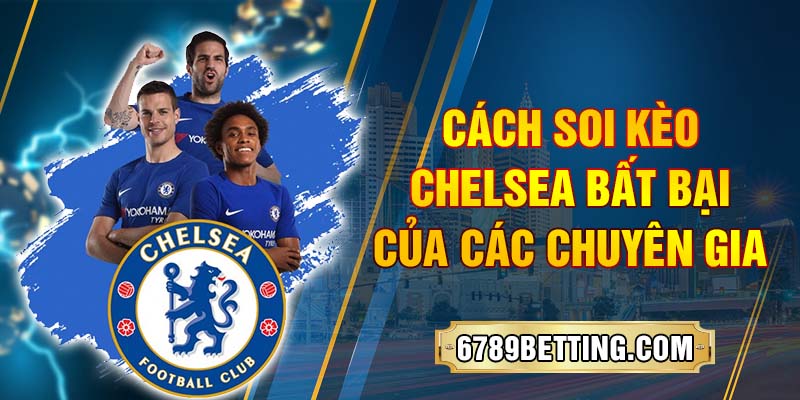 Soi kèo Chelsea - Thông tin chính xác nhất dành cho cho cá cược thủ